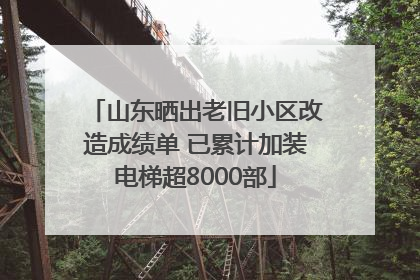 山东晒出老旧小区改造成绩单 已累计加装电梯超8000部