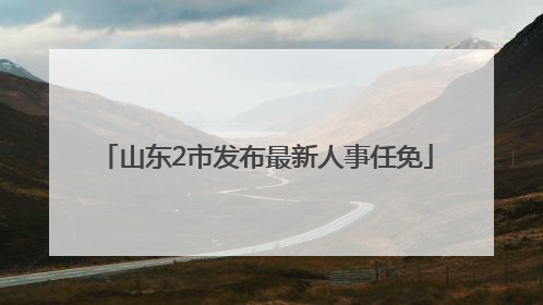 山东2市发布最新人事任免