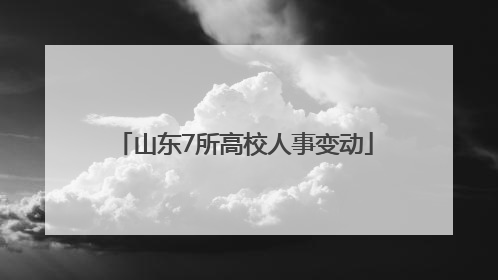 山东7所高校人事变动