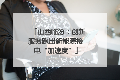 山西临汾：创新服务跑出新能源接电“加速度”
