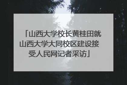 山西大学校长黄桂田就山西大学大同校区建设接受人民网记者采访