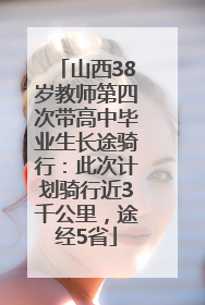 山西38岁教师第四次带高中毕业生长途骑行：此次计划骑行近3千公里，途经5省