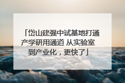 岱山建强中试基地打通产学研用通道 从实验室到产业化，更快了