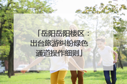 岳阳岳阳楼区：出台旅游纠纷绿色通道操作细则