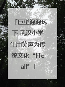 巨型泡泡环下 武汉小学生用笑声为传统文化“打call”