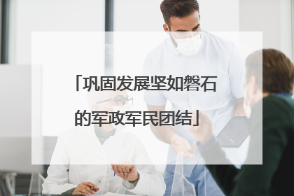 巩固发展坚如磐石的军政军民团结