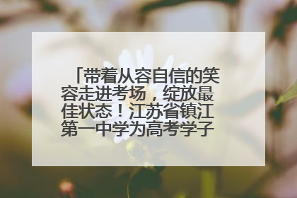 带着从容自信的笑容走进考场，绽放最佳状态！江苏省镇江第一中学为高考学子送上专属祝福