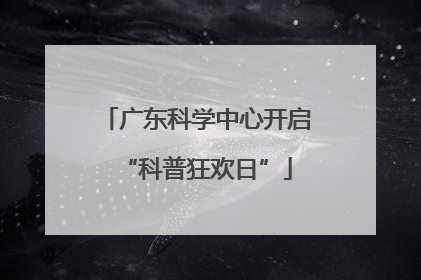 广东科学中心开启“科普狂欢日”