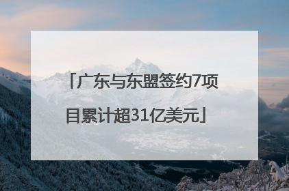 广东与东盟签约7项目累计超31亿美元