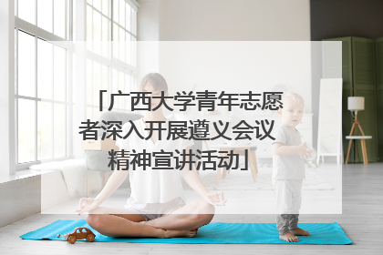 广西大学青年志愿者深入开展遵义会议精神宣讲活动