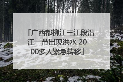 广西都柳江三江段沿江一带出现洪水 2000多人紧急转移