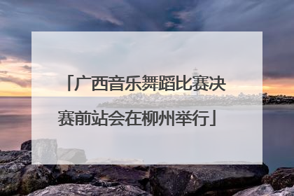 广西音乐舞蹈比赛决赛前站会在柳州举行