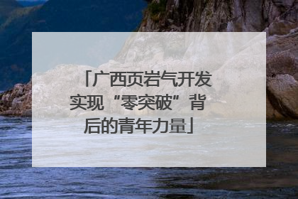 广西页岩气开发实现“零突破”背后的青年力量