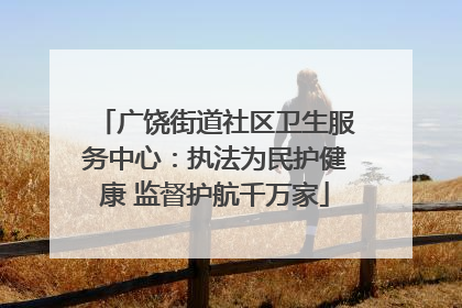 广饶街道社区卫生服务中心：执法为民护健康 监督护航千万家