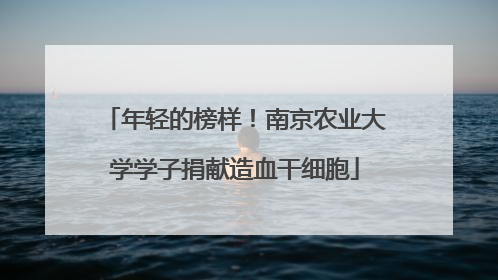 年轻的榜样！南京农业大学学子捐献造血干细胞