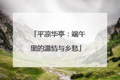 平凉华亭：端午里的温情与乡愁