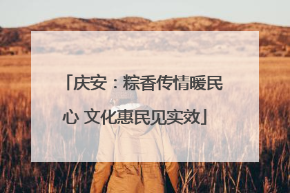 庆安：粽香传情暖民心 文化惠民见实效