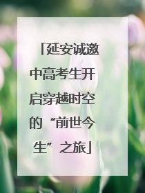 延安诚邀中高考生开启穿越时空的“前世今生”之旅
