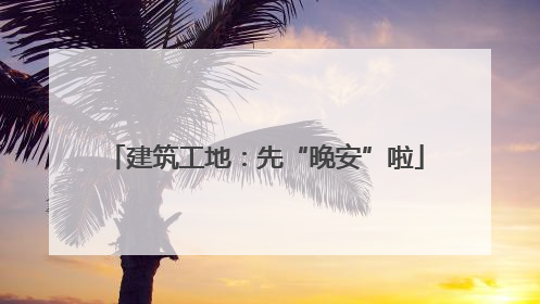 建筑工地：先“晚安”啦
