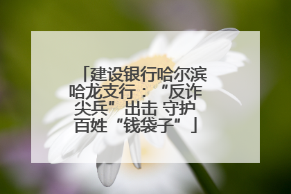 建设银行哈尔滨哈龙支行：“反诈尖兵”出击 守护百姓“钱袋子”