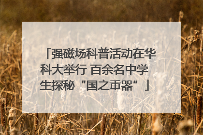 强磁场科普活动在华科大举行 百余名中学生探秘“国之重器”