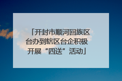 开封市顺河回族区台办到辖区台企积极开展“四送”活动