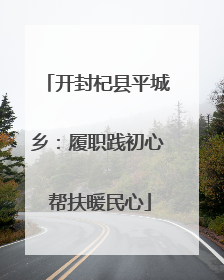 开封杞县平城乡：履职践初心 帮扶暖民心