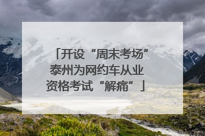 开设“周末考场” 泰州为网约车从业资格考试“解痛”