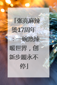 张亮麻辣烫17周年：一碗热辣暖世界，创新步履永不停