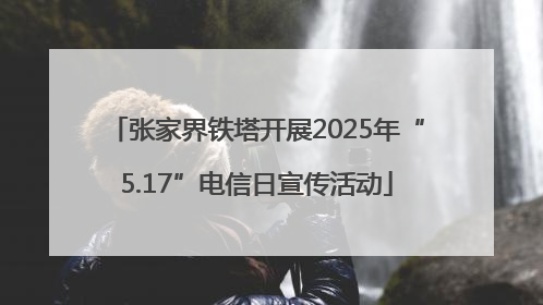张家界铁塔开展2025年“5.17”电信日宣传活动