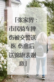 张家界：市民骑车摔伤被交警送医 伤愈后送锦旗表谢意