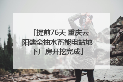 提前76天 重庆云阳建全抽水蓄能电站地下厂房开挖完成