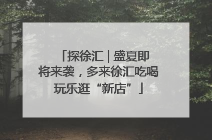 探徐汇 | 盛夏即将来袭，多来徐汇吃喝玩乐逛“新店”