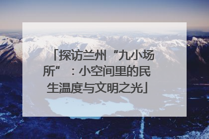 探访兰州“九小场所”：小空间里的民生温度与文明之光