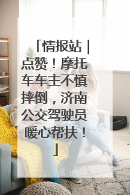 情报站｜点赞！摩托车车主不慎摔倒，济南公交驾驶员暖心帮扶！