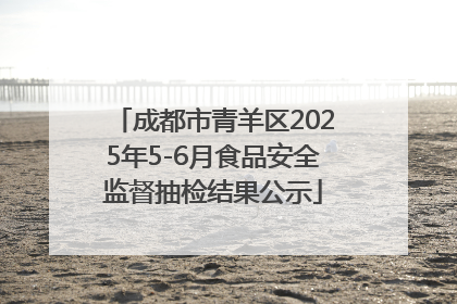 成都市青羊区2025年5-6月食品安全监督抽检结果公示