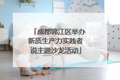 成都锦江区举办新质生产力实践者说主题沙龙活动