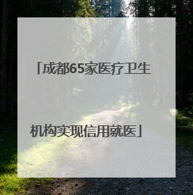 成都65家医疗卫生机构实现信用就医