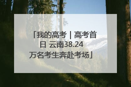 我的高考｜高考首日 云南38.24万名考生奔赴考场