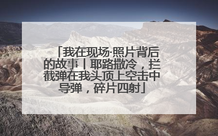 我在现场·照片背后的故事丨耶路撒冷，拦截弹在我头顶上空击中导弹，碎片四射