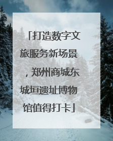 打造数字文旅服务新场景，郑州商城东城垣遗址博物馆值得打卡