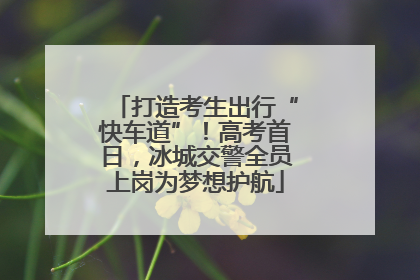 打造考生出行“快车道”！高考首日，冰城交警全员上岗为梦想护航