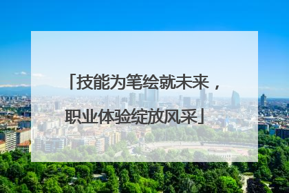 技能为笔绘就未来，职业体验绽放风采