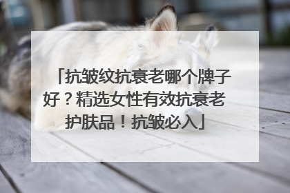 抗皱纹抗衰老哪个牌子好？精选女性有效抗衰老护肤品！抗皱必入