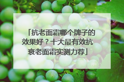 抗老面霜哪个牌子的效果好？十大最有效抗衰老面霜实测力荐