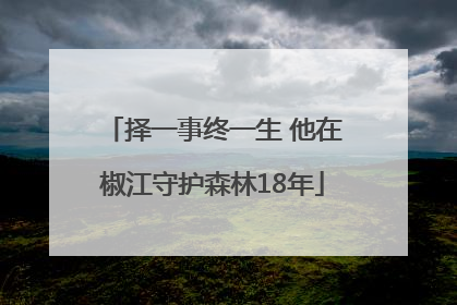 择一事终一生 他在椒江守护森林18年