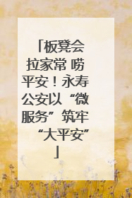 板凳会 拉家常 唠平安！永寿公安以“微服务”筑牢“大平安”