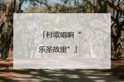 村歌唱响“乐圣故里”