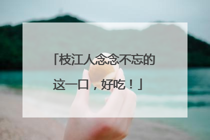 枝江人念念不忘的这一口，好吃！