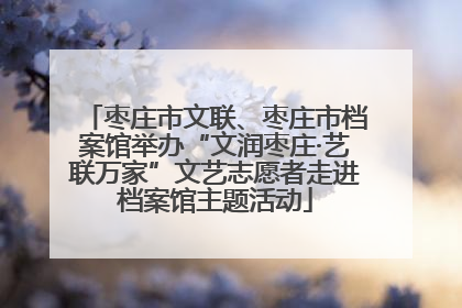 枣庄市文联、枣庄市档案馆举办“文润枣庄·艺联万家”文艺志愿者走进档案馆主题活动